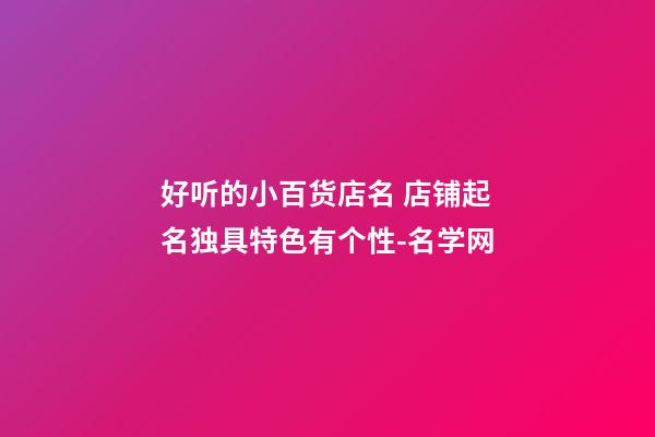 好听的小百货店名 店铺起名独具特色有个性-名学网-第1张-店铺起名-玄机派